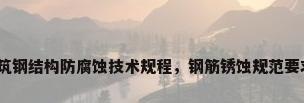 建筑钢结构防腐蚀技术规程，钢筋锈蚀规范要求？