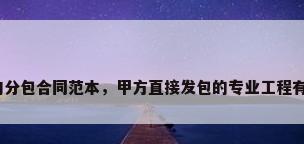 钢结构分包合同范本，甲方直接发包的专业工程有哪些？