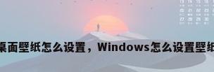 win7桌面壁纸怎么设置，Windows怎么设置壁纸全屏？