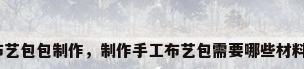 布艺包包制作，制作手工布艺包需要哪些材料？