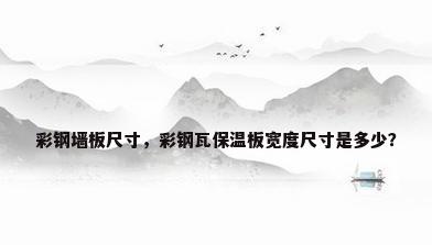 彩钢墙板尺寸，彩钢瓦保温板宽度尺寸是多少？