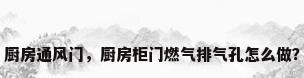 厨房通风门，厨房柜门燃气排气孔怎么做？