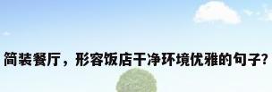 简装餐厅，形容饭店干净环境优雅的句子？