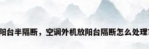阳台半隔断，空调外机放阳台隔断怎么处理？