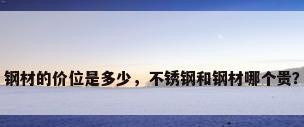 钢材的价位是多少，不锈钢和钢材哪个贵？