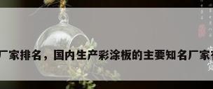 彩钢板厂家排名，国内生产彩涂板的主要知名厂家有哪些？