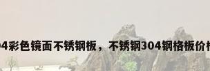 304彩色镜面不锈钢板，不锈钢304钢格板价格？