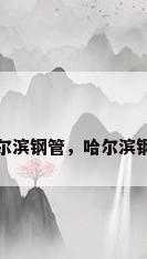 哈尔滨钢管，哈尔滨钢管