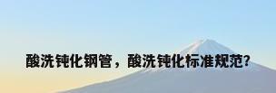 酸洗钝化钢管，酸洗钝化标准规范？