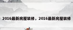 2016最新房屋装修，2016最新房屋装修