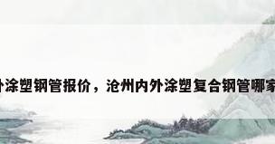 内外涂塑钢管报价，沧州内外涂塑复合钢管哪家好？