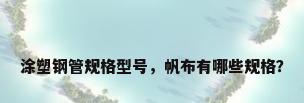 涂塑钢管规格型号，帆布有哪些规格？