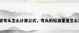 钢管弯头怎么计算公式，弯头的标准重量怎么算？