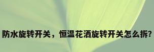 防水旋转开关，恒温花洒旋转开关怎么拆？