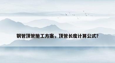 钢管顶管施工方案，顶管长度计算公式？