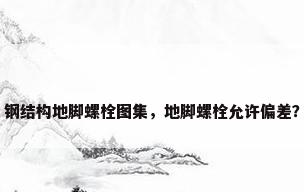 钢结构地脚螺栓图集，地脚螺栓允许偏差？