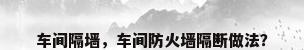 车间隔墙，车间防火墙隔断做法？