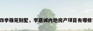 四季雅苑别墅，李嘉诚内地房产项目有哪些？
