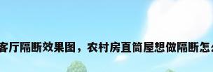 农村客厅隔断效果图，农村房直筒屋想做隔断怎么做？