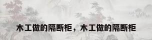 木工做的隔断柜，木工做的隔断柜