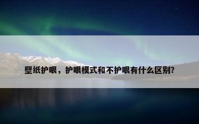 壁纸护眼，护眼模式和不护眼有什么区别？