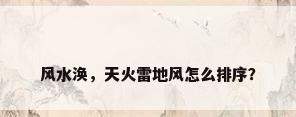 风水涣，天火雷地风怎么排序？