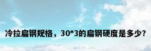 冷拉扁钢规格，30*3的扁钢硬度是多少？