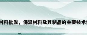 防火保温材料批发，保温材料及其制品的主要技术性能要求？