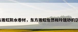 东方雨虹防水卷材，东方雨虹怡然和玲珑砂的区别？