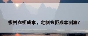 板材衣柜成本，定制衣柜成本测算？