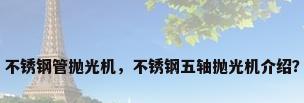 不锈钢管抛光机，不锈钢五轴抛光机介绍？