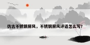 仿古不锈钢屏风，不锈钢屏风评语怎么写？
