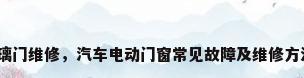 玻璃门维修，汽车电动门窗常见故障及维修方法？