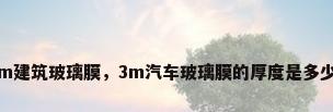 3m建筑玻璃膜，3m汽车玻璃膜的厚度是多少？
