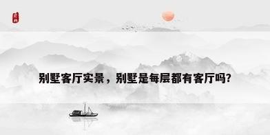 别墅客厅实景，别墅是每层都有客厅吗？