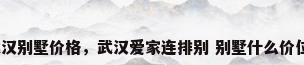 武汉别墅价格，武汉爱家连排别 别墅什么价位？