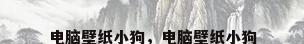 电脑壁纸小狗，电脑壁纸小狗