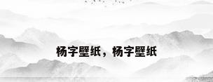 杨字壁纸，杨字壁纸