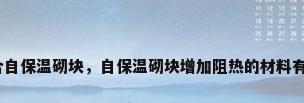 新型复合自保温砌块，自保温砌块增加阻热的材料有哪一些？