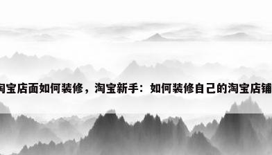 淘宝店面如何装修，淘宝新手：如何装修自己的淘宝店铺？