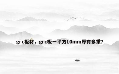 grc板材，grc板一平方10mm厚有多重？