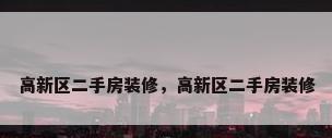高新区二手房装修，高新区二手房装修