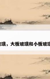 沙河玻璃，大板玻璃和小板玻璃区别？