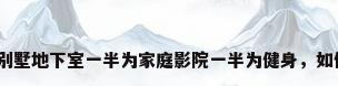 别墅家庭影院，别墅地下室一半为家庭影院一半为健身，如何选择墙壁颜色？