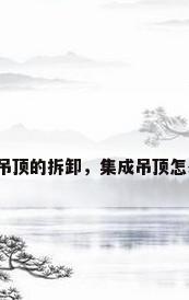集成吊顶的拆卸，集成吊顶怎么拆？