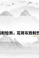 大理石辐射检测，花岗石放射性有多强？