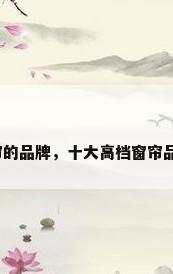 窗帘的品牌，十大高档窗帘品牌？