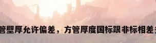 钢方管壁厚允许偏差，方管厚度国标跟非标相差多少？