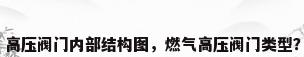 高压阀门内部结构图，燃气高压阀门类型？