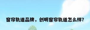 窗帘轨道品牌，创明窗帘轨道怎么样？